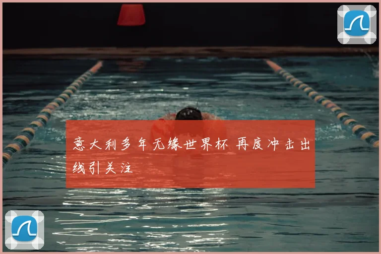 意大利多年无缘世界杯 再度冲击出线引关注
